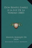 Don Benito Juarez a la Luz de La Verdad (1885) di Manuel Marquez De Leon edito da Kessinger Publishing