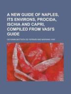 A New Guide of Naples, Its Environs, Procida, Ischia and Capri, Compiled from Vasi's Guide di Giovanni Battista De Ferrari edito da Rarebooksclub.com