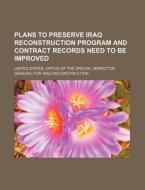 Plans To Preserve Iraq Reconstruction Program And Contract Records Need To Be Improved di United States Office of the Special, American Canoe Association edito da General Books Llc