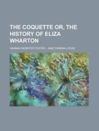 The Coquette Or, The History Of Eliza Wharton di United States Congress Senate, Hannah Webster Foster edito da Rarebooksclub.com