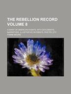 The Rebellion Record Volume 8; A Diary of American Events, with Documents, Narratives, Illustrative Incidents, Poetry, Etc di Frank Moore edito da Rarebooksclub.com