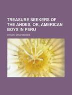 Treasure Seekers of the Andes, Or, American Boys in Peru di Edward Stratemeyer edito da Rarebooksclub.com