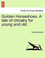 Golden Horseshoes. A tale of chivalry for young and old. di Elizabeth Mitchell edito da British Library, Historical Print Editions