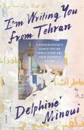 I'm Writing You from Tehran: A Granddaughter's Search for Her Family's Past and Their Country's Future di Delphine Minoui edito da PICADOR