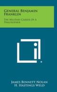 General Benjamin Franklin: The Military Career of a Philosopher di James Bennett Nolan edito da Literary Licensing, LLC