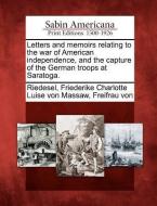 Letters and Memoirs Relating to the War of American Independence, and the Capture of the German Troops at Saratoga. di Friederike Riedesel edito da GALE ECCO SABIN AMERICANA