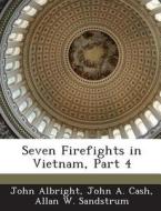 Seven Firefights In Vietnam, Part 4 di John Albright, John A Cash, Allan W Sandstrum edito da Bibliogov