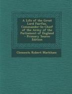 A Life of the Great Lord Fairfax, Commander-In-Chief of the Army of the Parliament of England di Clements Robert Markham edito da Nabu Press
