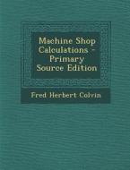 Machine Shop Calculations - Primary Source Edition di Fred Herbert Colvin edito da Nabu Press