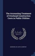 The Accounting Treatment Of Overhead Construction Costs In Public Utilities edito da Sagwan Press