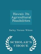 Hawaii; Its Agricultural Possibilities - Scholar's Choice Edition di Earley Vernon Wilcox edito da Scholar's Choice