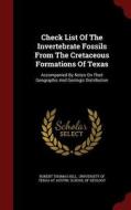 Check List Of The Invertebrate Fossils From The Cretaceous Formations Of Texas di Robert Thomas Hill edito da Andesite Press