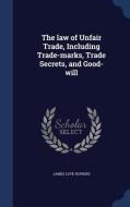 The Law Of Unfair Trade, Including Trade-marks, Trade Secrets, And Good-will di James Love Hopkins edito da Sagwan Press