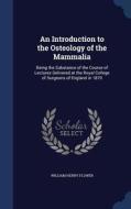 An Introduction To The Osteology Of The Mammalia di William Henry Flower edito da Sagwan Press