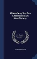 Abhandlung Von Den Alterthumern Zu Quedlinburg di Johann A Wallmann edito da Sagwan Press