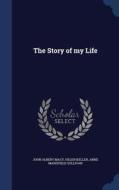 The Story Of My Life di John Albert Macy, Helen Keller, Annie Sullivan edito da Sagwan Press