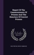 Report Of The Commissioners Of Prisons And The Directors Of Convict Prisons edito da Palala Press