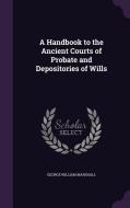 A Handbook To The Ancient Courts Of Probate And Depositories Of Wills di George William Marshall edito da Palala Press