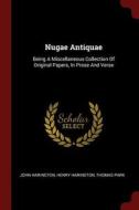 Nugae Antiquae: Being a Miscellaneous Collection of Original Papers, in Prose and Verse di John Harington, Henry Harington, Thomas Park edito da CHIZINE PUBN