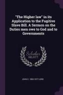 The Higher Law in Its Application to the Fugitive Slave Bill. a Sermon on the Duties Men Owe to God and to Governments di John C. Lord edito da CHIZINE PUBN