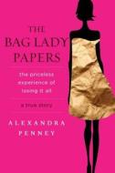 The Bag Lady Papers: The Priceless Experience of Losing It All di Alexandra Penney edito da HACHETTE BOOKS