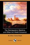 The Disintegration Machine, And When The World Screamed (dodo Press) di Sir Arthur Conan Doyle edito da Dodo Press