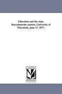 Education and the State. Baccalaureate Sermon, University of Wisconsin, June 17, 1877. di John Bascom edito da UNIV OF MICHIGAN PR
