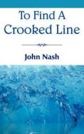 To Find a Crooked Line di John Nash edito da AuthorHouse UK