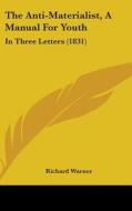 The Anti-materialist, A Manual For Youth: In Three Letters (1831) di Richard Warner edito da Kessinger Publishing, Llc