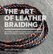 The Art of Leather Braiding: Beginner's Guide to Making Jewelry, Pendants, Bracelets, Belts, Straps, and Key Fobs di Roy Luo, Kelly Tong edito da BES PUB