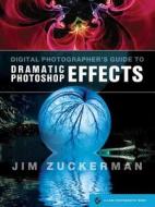 Digital Photographer's Guide to Dramatic Photoshop Effects di Jim Zuckerman edito da Pixiq