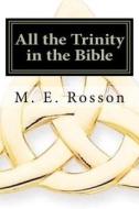 All the Trinity in the Bible: Scripture References to the Father, Son and Holy Spirit di M. E. Rosson edito da Createspace