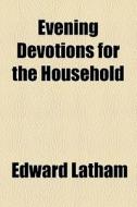 Evening Devotions For The Household di Edward Latham edito da General Books Llc