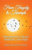 From Tragedy To Triumph: Abandonment, Ab di BE HANSSMANN-HARTIG edito da Lightning Source Uk Ltd