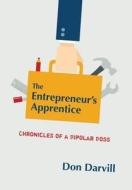 The Entrepreneur's Apprentice: Chronicles of a Bipolar Boss di Don Darvill edito da FRIESENPR