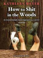 How to Shit in the Woods: An Environmentally Sound Approach to a Lost Art di Kathleen Meyer edito da Tantor Audio