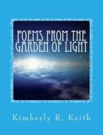 Poems from the Garden of Light di Kimberly Keith edito da Createspace
