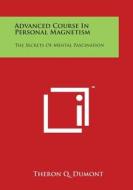 Advanced Course in Personal Magnetism: The Secrets of Mental Fascination di Theron Q. Dumont edito da Literary Licensing, LLC