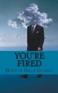 You're Fired: Rebuilding Your Professional Life After Getting Fired, Laid Off, Demoted, or Down-Sized di Minute Help Guides edito da Createspace