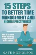 15 Steps to Better Time Management and Higher Effectiveness: How to Achieve More by Doing Things That Just Make Sense di Nate Nicholson edito da Createspace