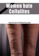 Women Hate Cellulites: How to Have a Cellulite Free Body di Henry James edito da Createspace