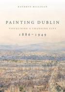 Painting Dublin, 1886-1949 di Kathryn Milligan edito da Manchester University Press