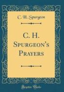 C. H. Spurgeon's Prayers (Classic Reprint) di Charles Haddon Spurgeon edito da Forgotten Books
