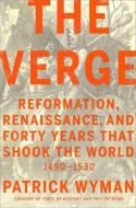 The Verge: Reformation, Renaissance, and Forty Years That Shook the World di Patrick Wyman edito da TWELVE