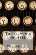 The Elements of Style William Strunk Jr. di William Strunk edito da Createspace Independent Publishing Platform