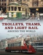 Trolleys, Trams, and Light Rail Around the World di Kenneth C. Springirth edito da FONTHILL MEDIA