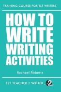 HOW TO WRITE WRITING ACTIVITIES di RACHAEL ROBERTS edito da LIGHTNING SOURCE UK LTD