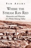 Where the Stream Ran Red - Memories and Histories of a Welsh Mining Valley di Sam Adams edito da Y Lolfa