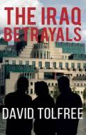 The Iraq Betrayals di David Tolfree edito da TROUBADOR PUB LTD