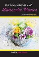 Coloring Your Imaginations with Watercolor Flowers: Grayscale Coloring Book/Adult Grayscale Coloring di Jana Ffrench edito da Createspace Independent Publishing Platform